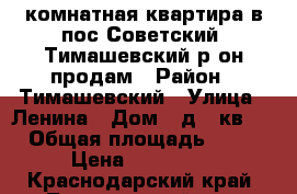1-комнатная квартира в пос.Советский  Тимашевский р-он продам › Район ­ Тимашевский › Улица ­ Ленина › Дом ­ д.23кв.2 › Общая площадь ­ 27 › Цена ­ 750 000 - Краснодарский край, Тимашевский р-н, Советский п. Недвижимость » Квартиры продажа   